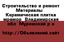 Строительство и ремонт Материалы - Керамическая плитка,мрамор. Владимирская обл.,Муромский р-н